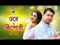 Ore O Kishori | ওরে ও কিশোরী | Bangla Song | Nasir | নাসির | Bangla Romantic Song | New Vi