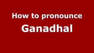 How to pronounce Ganadhal