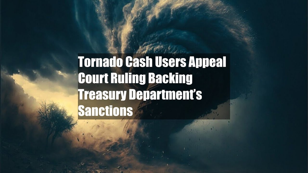 Tornado Cash Users Appeal Court Ruling Backing Treasury Department’s