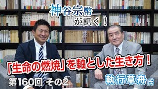 第160回②　執行草舟氏：神谷宗幣も「うれしかった」と。「生命の燃焼」を軸とした生き方！