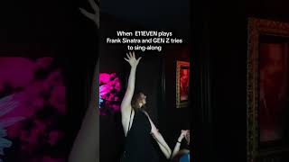 When E11EVEN plays Frank Sinatra and GEN Z tries to sing a long
