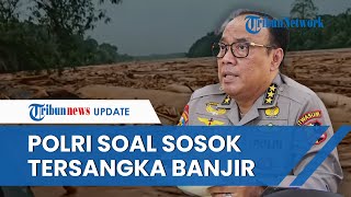 Polri Jawab soal Sosok Tersangka di Balik Banjir Bandang Tapanuli, Diduga Pelaku Pembalakan Liar