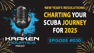Kraken Aquatics Podcast #030 - New Year’s Dive Resolutions: Charting Your Scuba Journey for 2025