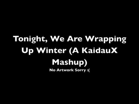 Tonight, We Are Wrapping Up Winter (A KaidauX Mashup)