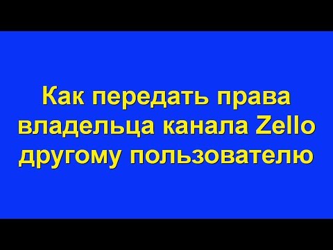 Передать права владельца канала в Zello. (с ПК или смартфона).