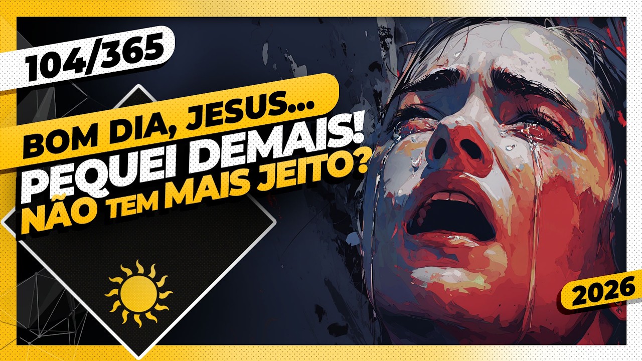 PEQUEI DEMAIS! NÃO TEM MAIS JEITO? - Bom dia, Jesus! 104/365 (2026)