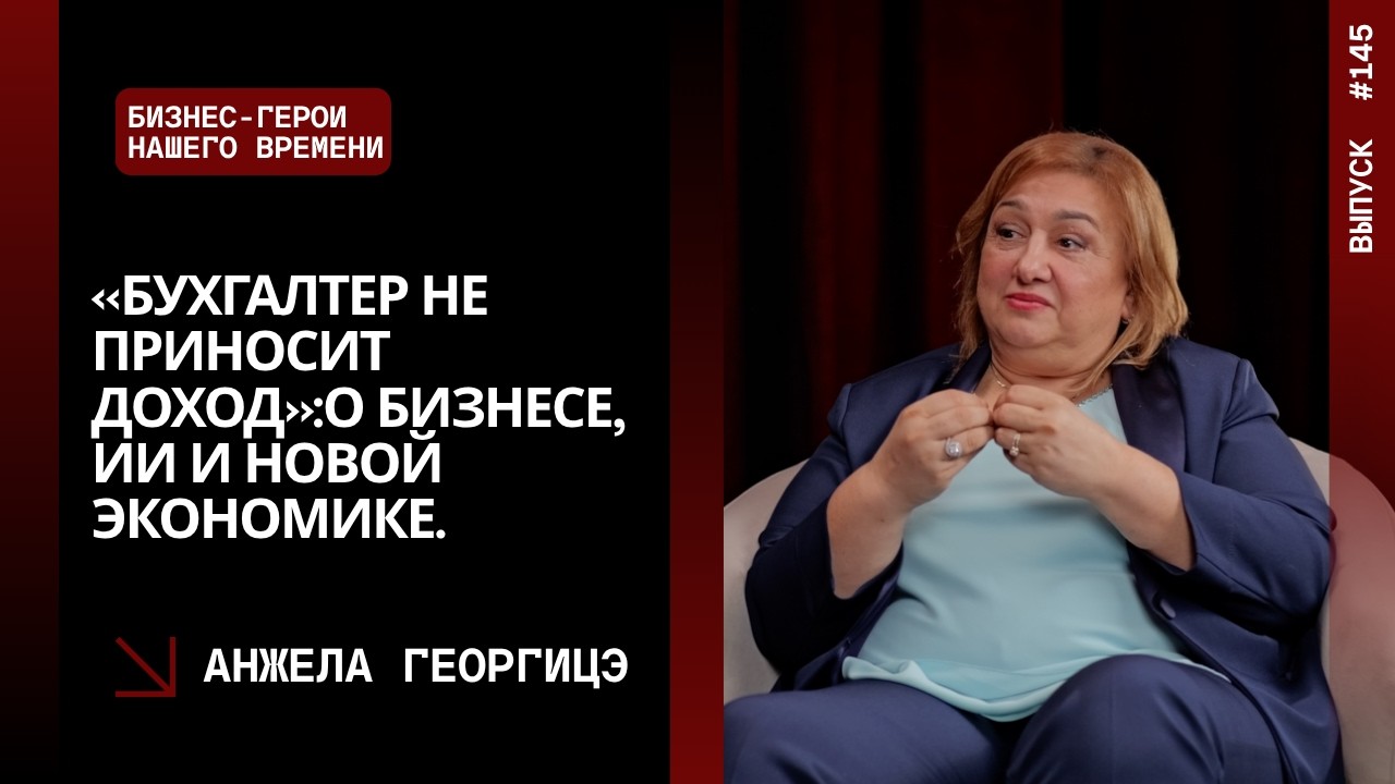 Выпуск 145. «Бухгалтер не приносит доход»: Анжела Георгицэ о бизнесе, ИИ и новой экономике