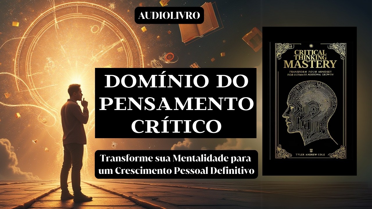 Domínio do Pensamento Crítico: Transforme sua Mentalidade para o Crescimento Pessoal (AUDIOLIVRO)