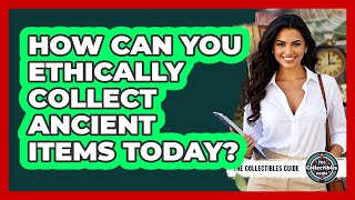 How Can You Ethically Collect Ancient Items Today? - The Collectibles Guide