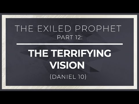 The Exiled Prophet, Part 12: The Terrifying Vision (Daniel 10) thumbnail