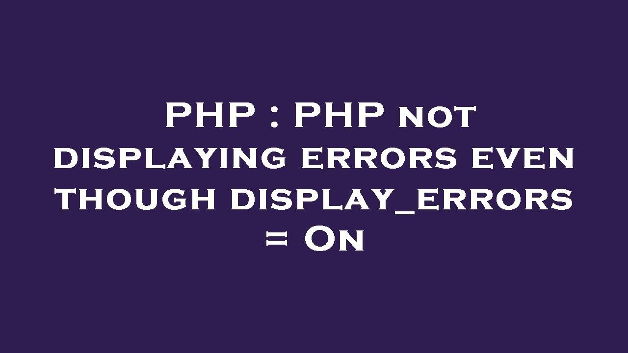 PHP : PHP not displaying errors even though display_errors = On