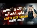 What is anxiety? How anxiety disorder can be cured | خیالات پرکیسےقابوپایاجائے