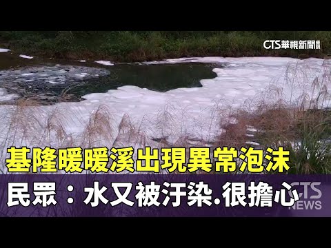 基隆暖暖溪出現異常泡沫　民眾：水又被汙染.很擔心