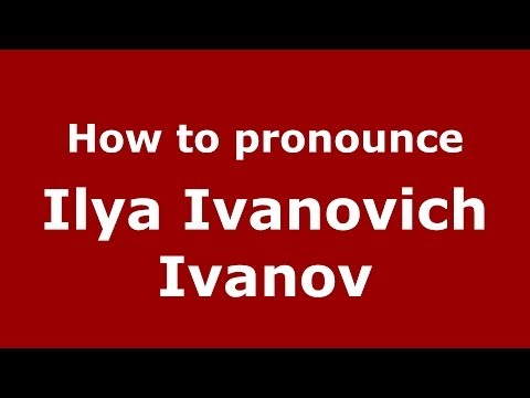 How to pronounce Ilya Ivanovich Ivanov (Russian/Russia) - PronounceNames.com