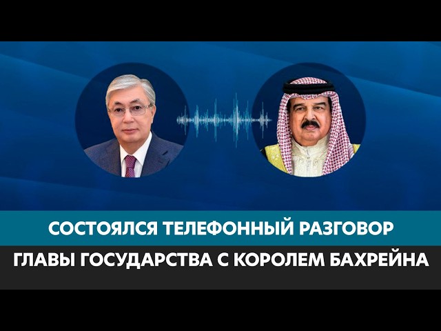 Президент Токаев провёл телефонный разговор с Королём Бахрейна