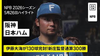 【阪神タイガース×北海道日本ハムファイターズ｜伊藤大海が130球完封！新庄監督通算300勝｜ハイライト】2026年5月26日 プロ野球