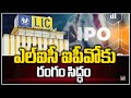 ఎల్ఐసీ ఐపీవోకు రంగం సిద్ధం LIC IPO To Turn The Insurer