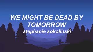 🌜we might be dead by tomorrow 🌛 stephanie sokolinski (lyrics)