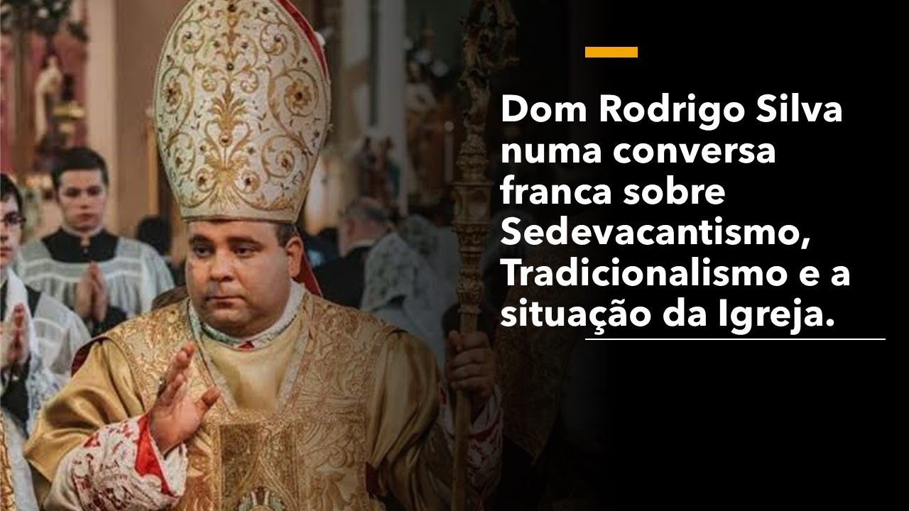O Sedevacantismo explicado por Dom Rodrigo Silva.