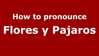 How to pronounce Flores Y Pajaros