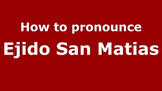 How to pronounce Ejido San Matias