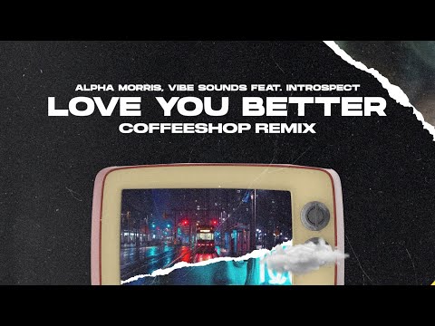 Alpha Morris, Vibe Sounds - Love You Better ft. Introspect [Coffeeshop Remix]