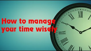 How to manage your time wisely