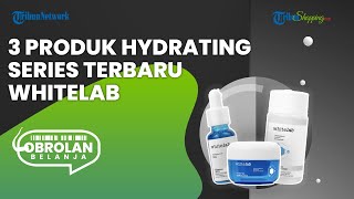 3 Rekomendasi Produk Whitelab Hydrating Series yang Ampuh Atasi Masalah Kulit Kering, Mau Coba?