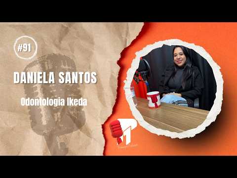 Daniela Santos (Odontologia Ikeda) -  Primeiro Podcast #91
