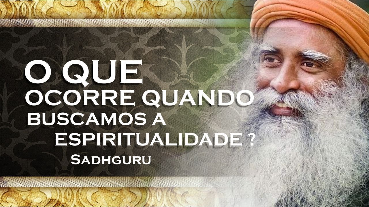 SADHGURU   O QUE OCORRE QUANDO VOCÊ BUSCA PELA ESPIRITUALIDADE