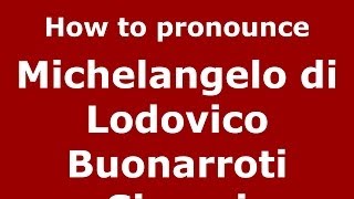 How to pronounce Michelangelo Di Lodovico Buonarroti Simoni