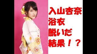 【朗報】入山杏奈　浴衣　脱いだ　結果　下着！