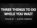 Three Things To Do While You Wait | Psalm 25 | Austin Hamrick