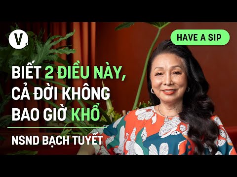 Biết 2 điều này, cả đời không bao giờ khổ - NSND Bạch Tuyết | #HaveASip 157