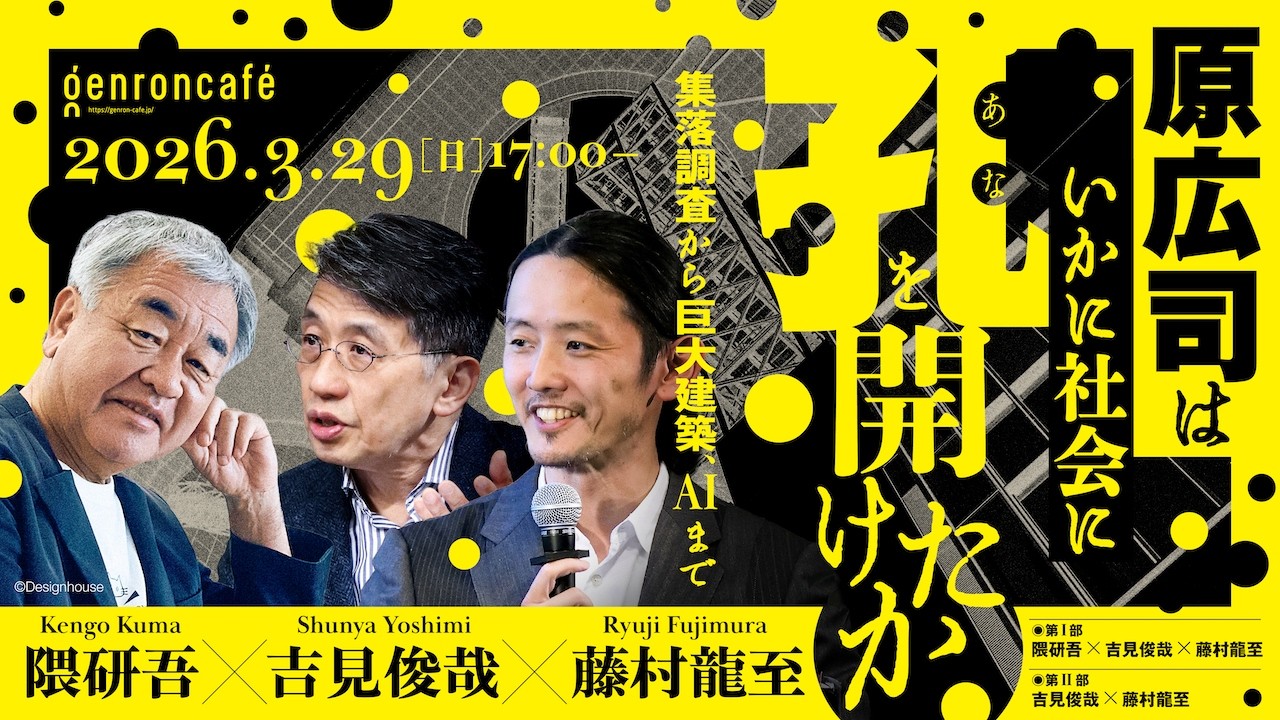 隈研吾×吉見俊哉×藤村龍至　原広司はいかに社会に孔を開けたか──集落調査から巨大建築、AIまで @ryuji_fujimura #ゲンロン