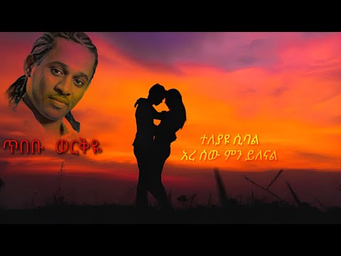 ጥበቡ ወርቅዬ / ተለያዩ ሲባል / Tibebu Workeye / Teleyayu Sibale