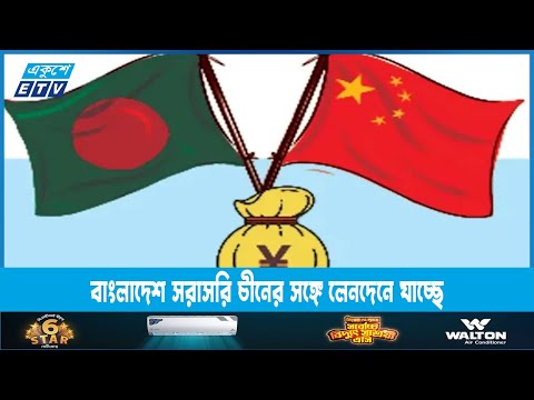 চীনের সঙ্গে সরাসরি লেনেদেন যাওয়ার কথা ভাবছে বাংলাদেশ | ETV News