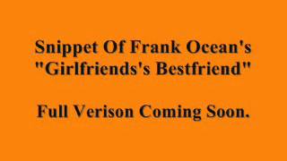 Snippet Of Girlfriend&#39;s Bestfriend By Frank Ocean (Full Version Coming Soon)
