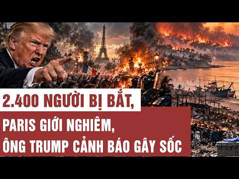 2.400 người bị bắt, Paris giới nghiêm, ông Trump tung cảnh báo gây sốc về làn sóng bạo loạn Pháp!