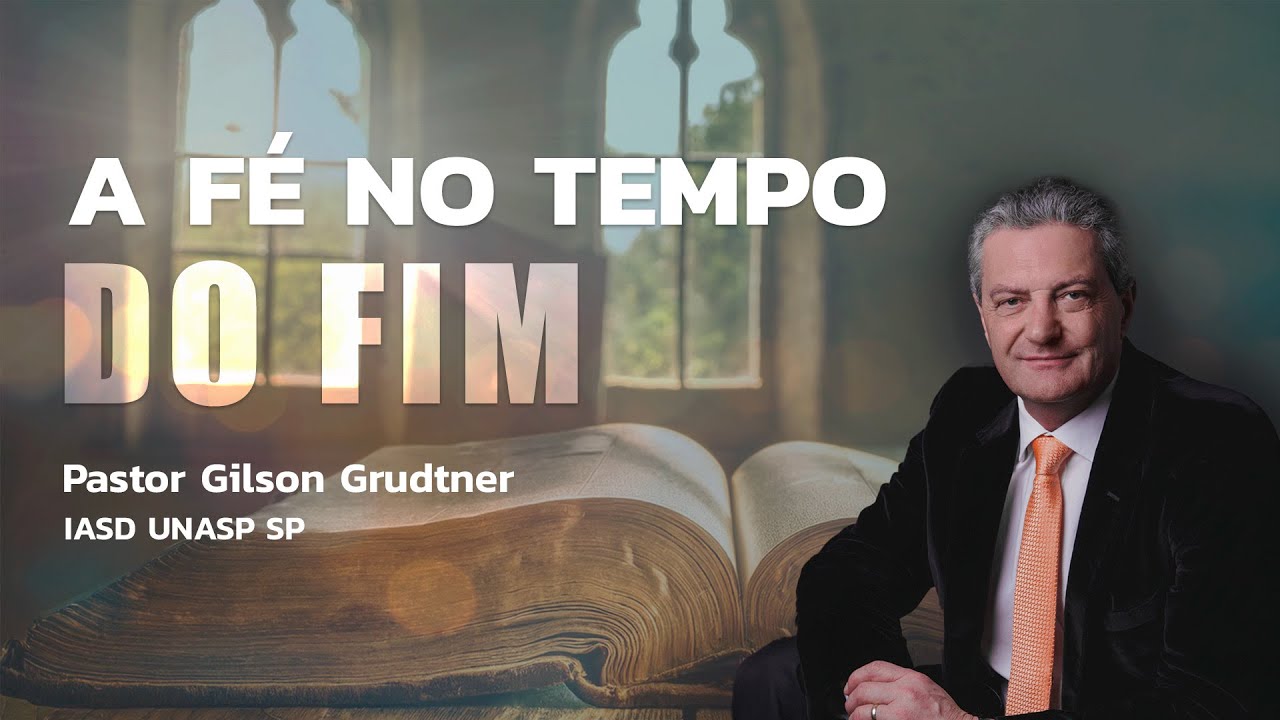 A FÉ NO TEMPO DO FIM | PR. GILSON GRUDTNER | IGREJA UNASP SP