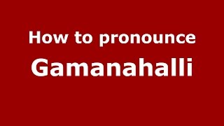 How to pronounce Gamanahalli