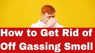How to Get Rid of Off Gassing Smell - Hacks You Need to Know!