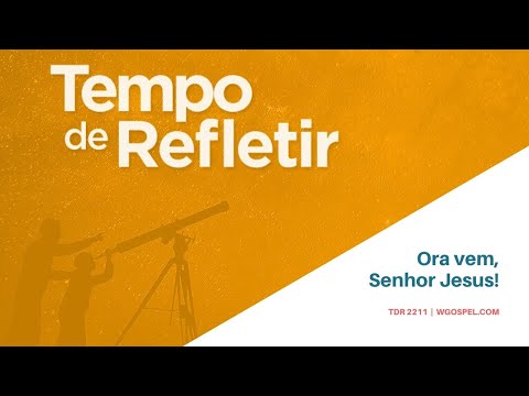 Tempo de Refletir 2211 - Ora vem, Senhor Jesus!