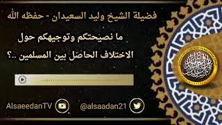 صورة ما نصيحتكم وتوجيهكم حول الاختلاف الحاصل بين المسلمين ..؟ ../ الشيخ وليد السعيدان