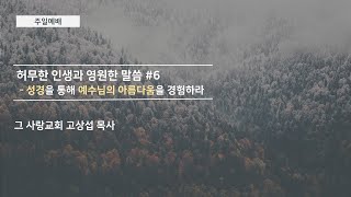[주일예배] 허무한 인생과 영원한 말씀 #6: 성경을 통해 예수님의 아름다움을 경험하라