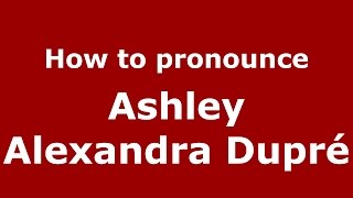 How to pronounce Ashley Alexandra Dupré