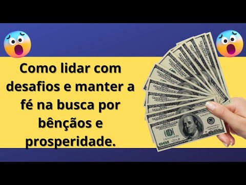 Como lidar com desafios e manter a fé na busca por bênçãos e prosperidade