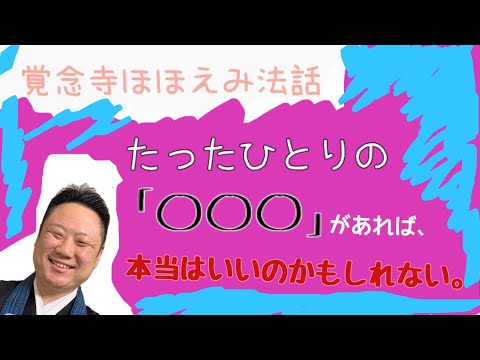 真宗学科 ほほえみ法話♯23【たったひとりの「○○○」があれば、本当はいいのかもしれない。】