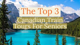 A Dream Vacation: The Top 3 Canadian Rail Trips For Seniors