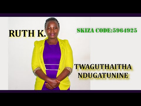 RUTH K. - TWAGUTHAITHA NDUGATUNINE(SKIZA CODE 5964925)